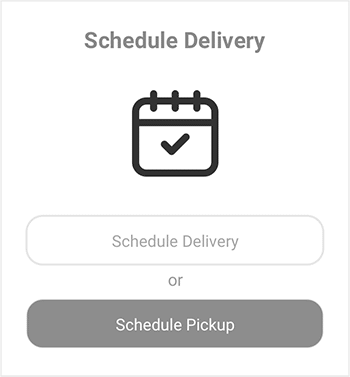 A calendar icon with a checkmark represents scheduling. Below, there are two buttons: a light gray one labeled Schedule Delivery and a darker gray one labeled Schedule Pickup. The word or is between them.